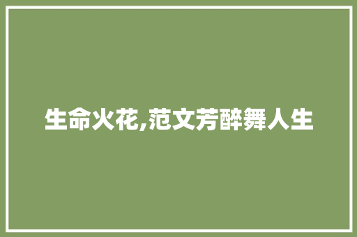 生命火花,范文芳醉舞人生，探寻生命的火花第几集_生命火花范文芳喝醉第几集