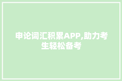 申论词汇积累APP,助力考生轻松备考，提升申论得分_申论词汇积累app推荐