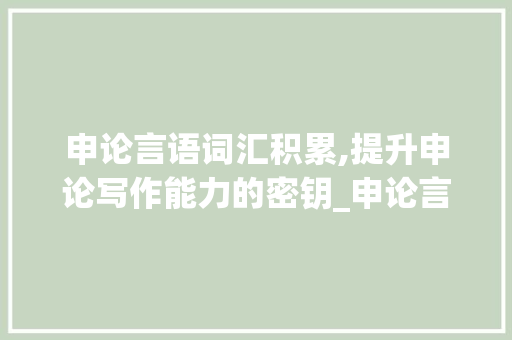 申论言语词汇积累,提升申论写作能力的密钥_申论言语词汇积累怎么写
