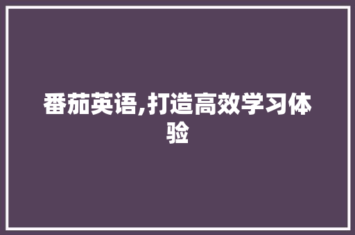 番茄英语,打造高效学习体验，助力英语能力提升_番茄英语词汇句子积累