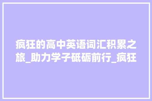 疯狂的高中英语词汇积累之旅_助力学子砥砺前行_疯狂的高中英语词汇积累