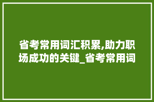 省考常用词汇积累,助力职场成功的关键_省考常用词汇积累