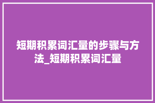 短期积累词汇量的步骤与方法_短期积累词汇量