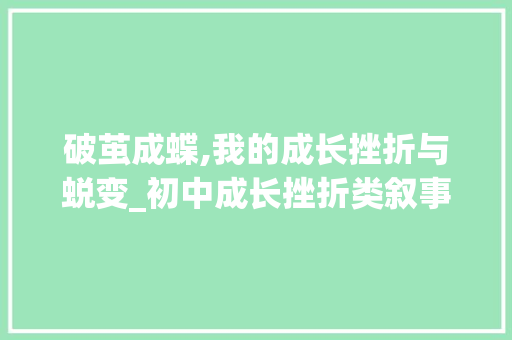 破茧成蝶,我的成长挫折与蜕变_初中成长挫折类叙事满分作文
