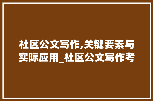 社区公文写作,关键要素与实际应用_社区公文写作考试题及答案