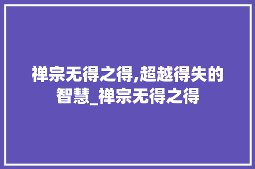 禅宗无得之得,超越得失的智慧_禅宗无得之得