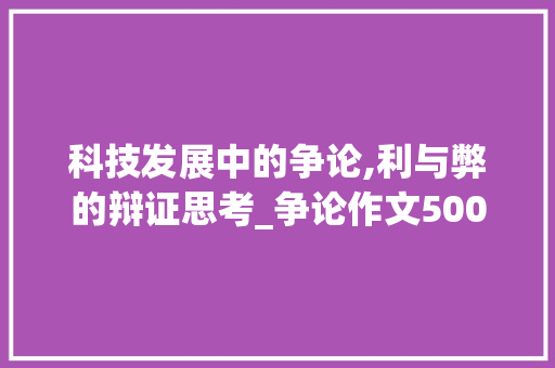科技发展中的争论,利与弊的辩证思考_争论作文500字左右初一