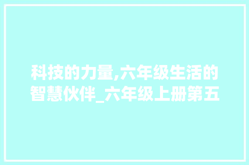 科技的力量,六年级生活的智慧伙伴_六年级上册第五单元作文提纲