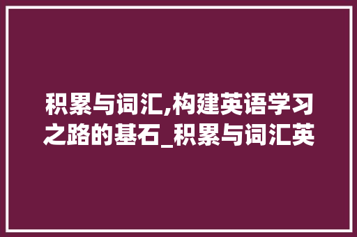积累与词汇,构建英语学习之路的基石_积累与词汇英语手抄报