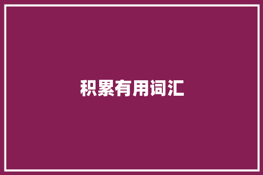 积累有用词汇，助力英语学习之路_积累有用的词汇英语