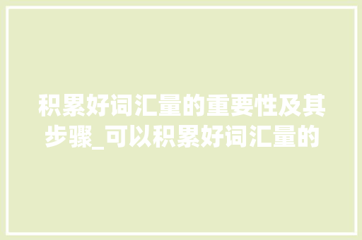 积累好词汇量的重要性及其步骤_可以积累好词汇量的书