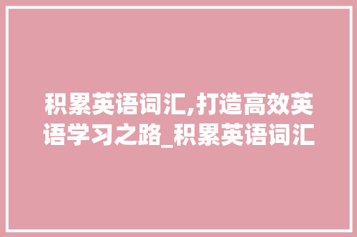 积累英语词汇,打造高效英语学习之路_积累英语词汇买什么书