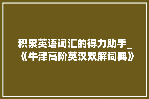 积累英语词汇的得力助手_《牛津高阶英汉双解词典》_积累英语词汇用哪本书写