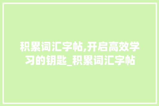 积累词汇字帖,开启高效学习的钥匙_积累词汇字帖
