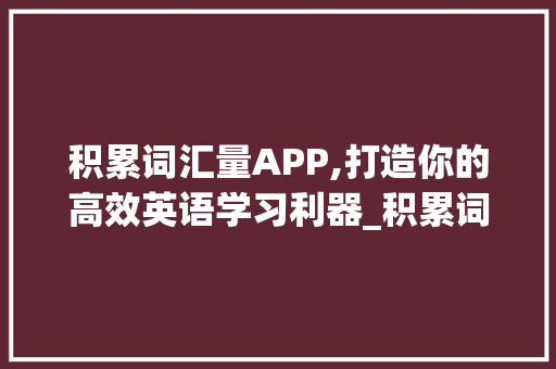 积累词汇量APP,打造你的高效英语学习利器_积累词汇量app中文