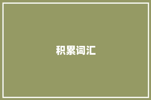 积累词汇，下笔有神_论词汇积累对写作能力的重要性_积累词汇下笔犹有神