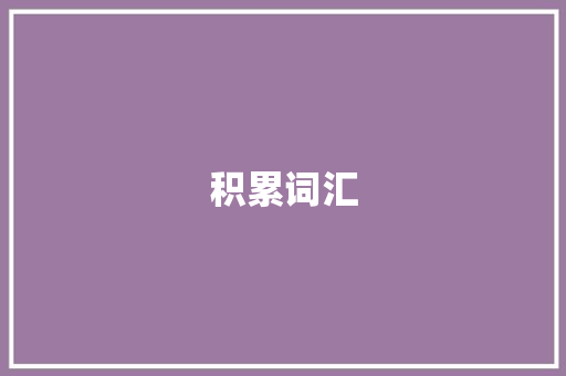 积累词汇，构建知识之基_论词汇积累的重要性_积累词汇重要性