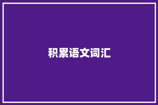 积累语文词汇，助力阅读与写作的飞跃_积累语文词汇的书