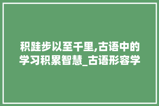 积跬步以至千里,古语中的学习积累智慧_古语形容学习的积累词汇