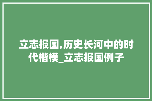 立志报国,历史长河中的时代楷模_立志报国例子