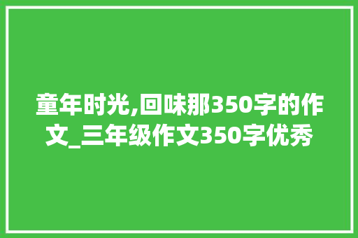 童年时光,回味那350字的作文_三年级作文350字优秀作文