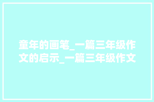 童年的画笔_一篇三年级作文的启示_一篇三年级作文