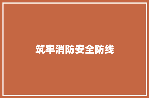 筑牢消防安全防线，共建和谐平安家园_详细剖析消防局公文精神_消防局公文