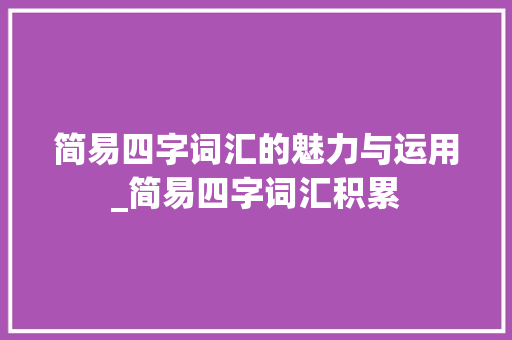 简易四字词汇的魅力与运用_简易四字词汇积累