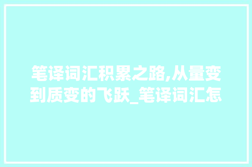笔译词汇积累之路,从量变到质变的飞跃_笔译词汇怎么积累