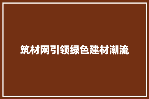 筑材网引领绿色建材潮流，助力建筑行业可持续发展_筑材网