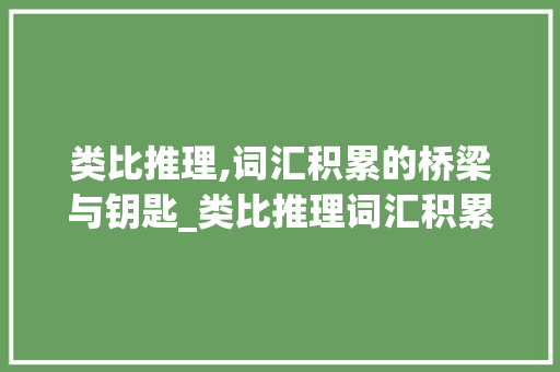 类比推理,词汇积累的桥梁与钥匙_类比推理词汇积累
