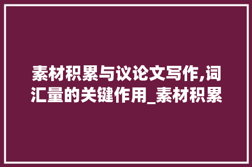 素材积累与议论文写作,词汇量的关键作用_素材积累词汇议论文