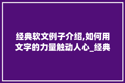 经典软文例子介绍,如何用文字的力量触动人心_经典软文例子100例