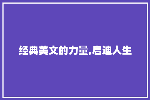 经典美文的力量,启迪人生，滋养心灵_经典美文八百字