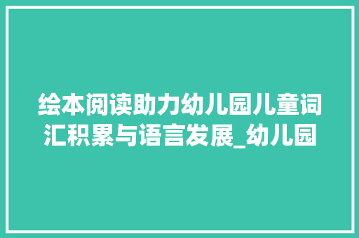绘本阅读助力幼儿园儿童词汇积累与语言发展_幼儿园绘本积累词汇