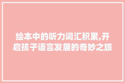 绘本中的听力词汇积累,开启孩子语言发展的奇妙之旅_积累听力词汇的绘本
