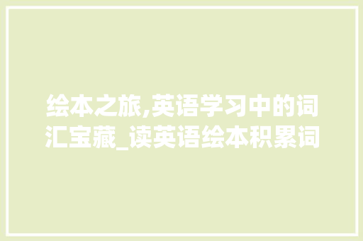 绘本之旅,英语学习中的词汇宝藏_读英语绘本积累词汇