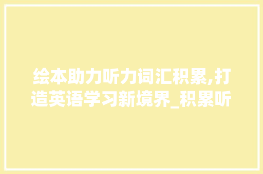 绘本助力听力词汇积累,打造英语学习新境界_积累听力词汇的绘本教案