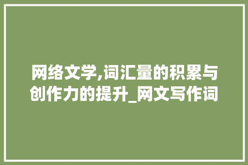 网络文学,词汇量的积累与创作力的提升_网文写作词汇量积累