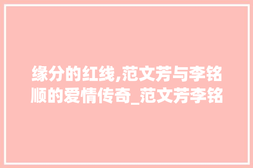 缘分的红线,范文芳与李铭顺的爱情传奇_范文芳李铭顺的爱情故事
