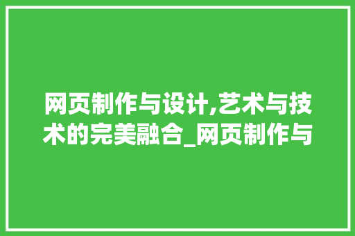 网页制作与设计,艺术与技术的完美融合_网页制作与设计