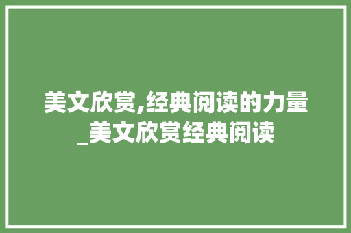 美文欣赏,经典阅读的力量_美文欣赏经典阅读
