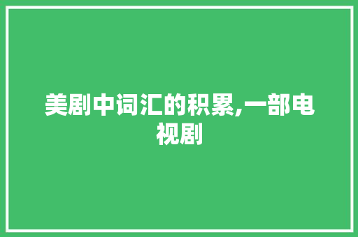 美剧中词汇的积累,一部电视剧，一座语言的宝库_积累词汇的美剧有哪些