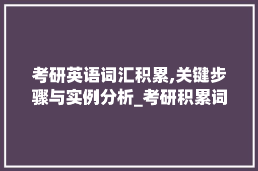 考研英语词汇积累,关键步骤与实例分析_考研积累词汇量