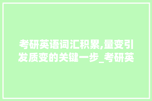 考研英语词汇积累,量变引发质变的关键一步_考研英语词汇积累多少
