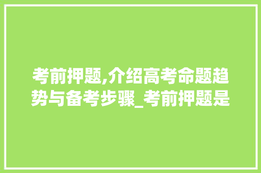 考前押题,介绍高考命题趋势与备考步骤_考前押题是什么意思