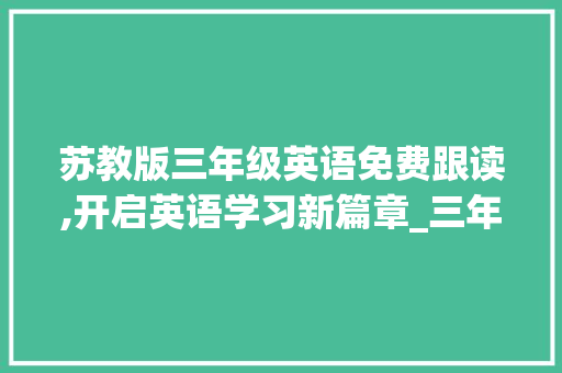 苏教版三年级英语免费跟读,开启英语学习新篇章_三年级英语上册免费跟读苏教版
