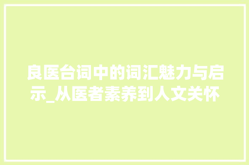 良医台词中的词汇魅力与启示_从医者素养到人文关怀_良医台词中的词汇积累