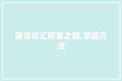 英译词汇积累之路,掌握方法,拓展视野_英译如何积累词汇 英译词汇积累之路,掌握方法,拓展视野_英译如何积累词汇