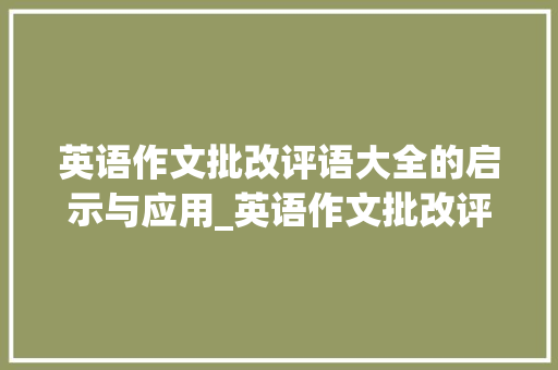 英语作文批改评语大全的启示与应用_英语作文批改评语大全
